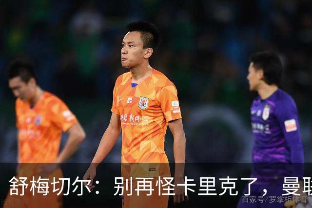 舒梅切尔：别再怪卡里克了，曼联的问题根本不在他身上