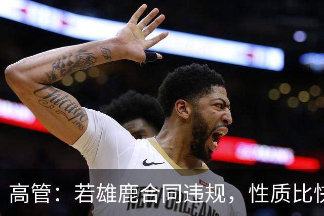 高管：若雄鹿合同违规，性质比快船更严重