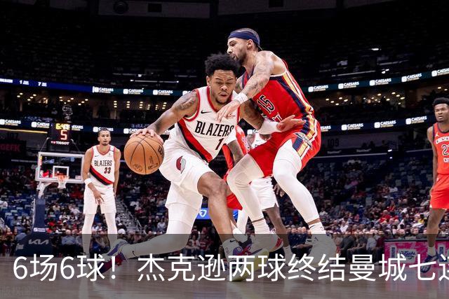 6场6球！杰克逊两球终结曼城七连胜，维拉主场首胜